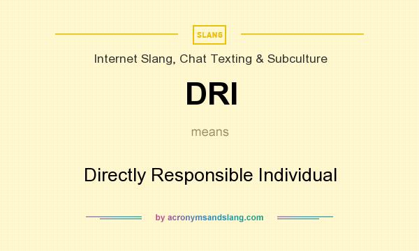 What does DRI mean? It stands for Directly Responsible Individual