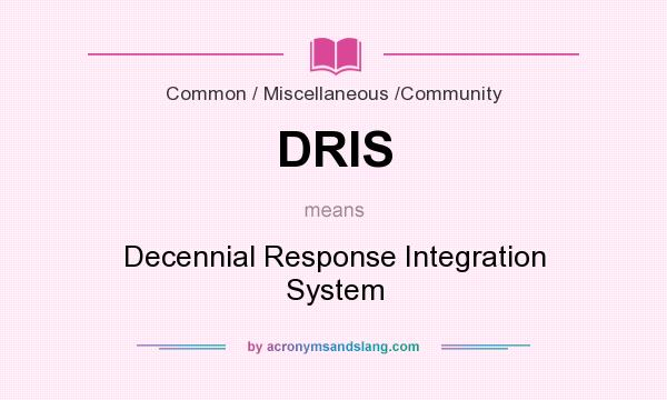 What does DRIS mean? It stands for Decennial Response Integration System
