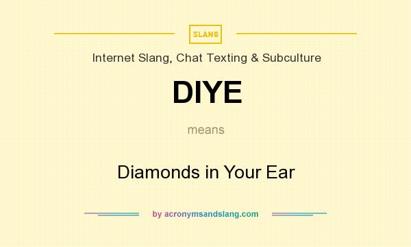What does DIYE mean? It stands for Diamonds in Your Ear