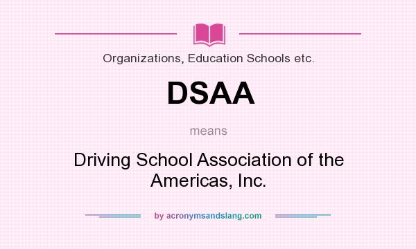 What does DSAA mean? It stands for Driving School Association of the Americas, Inc.