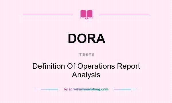 What does DORA mean? It stands for Definition Of Operations Report Analysis