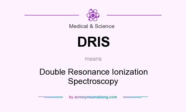 What does DRIS mean? It stands for Double Resonance Ionization Spectroscopy