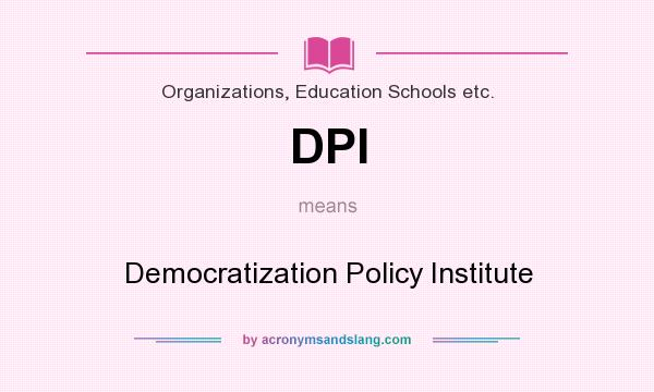 What does DPI mean? It stands for Democratization Policy Institute