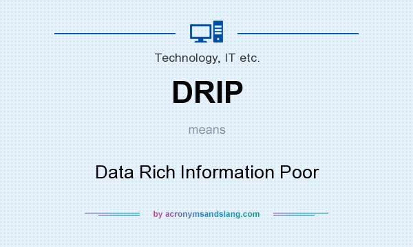 What does DRIP mean? It stands for Data Rich Information Poor