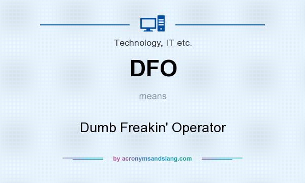 What does DFO mean? It stands for Dumb Freakin` Operator