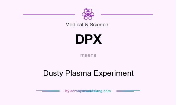 What does DPX mean? It stands for Dusty Plasma Experiment