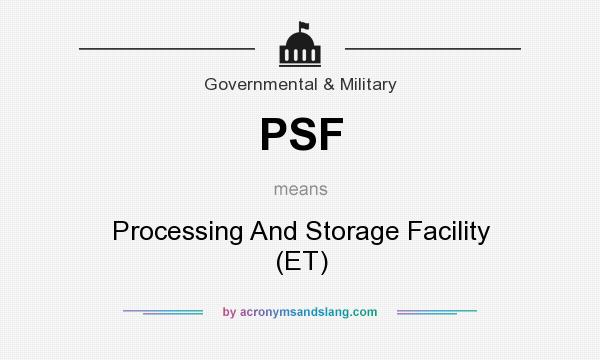 What does PSF mean? It stands for Processing And Storage Facility (ET)