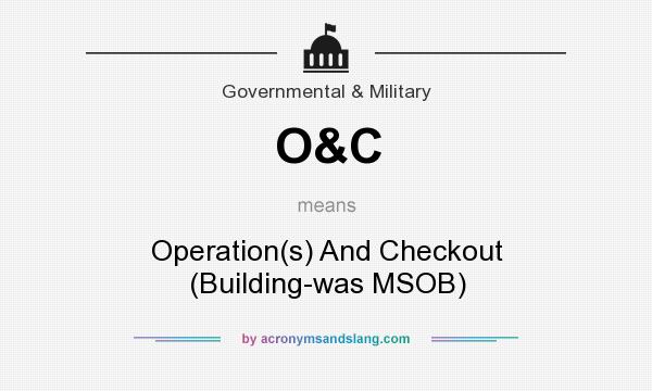 What does O&C mean? It stands for Operation(s) And Checkout (Building-was MSOB)