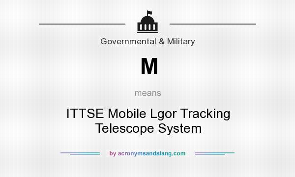 What does M mean? It stands for ITTSE Mobile Lgor Tracking Telescope System