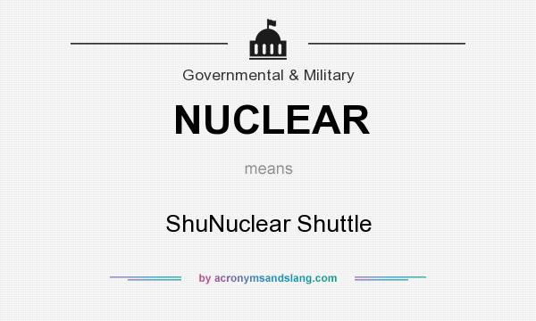 What does NUCLEAR mean? It stands for ShuNuclear Shuttle