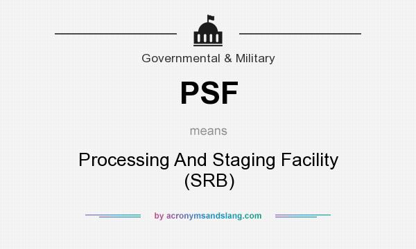 What does PSF mean? It stands for Processing And Staging Facility (SRB)