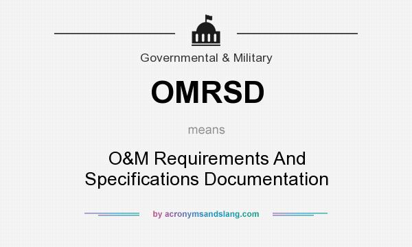 What does OMRSD mean? It stands for O&M Requirements And Specifications Documentation