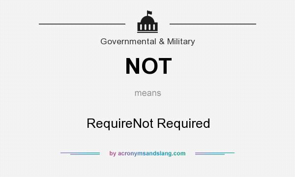 What does NOT mean? It stands for RequireNot Required