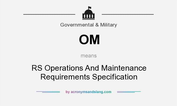 What does OM mean? It stands for RS Operations And Maintenance Requirements Specification