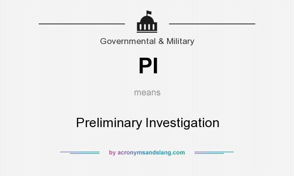 What does PI mean? It stands for Preliminary Investigation