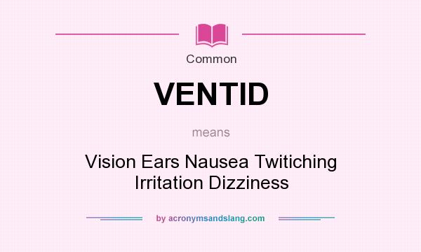 What does VENTID mean? It stands for Vision Ears Nausea Twitiching Irritation Dizziness