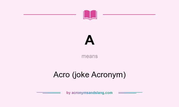 What does A mean? It stands for Acro (joke Acronym)