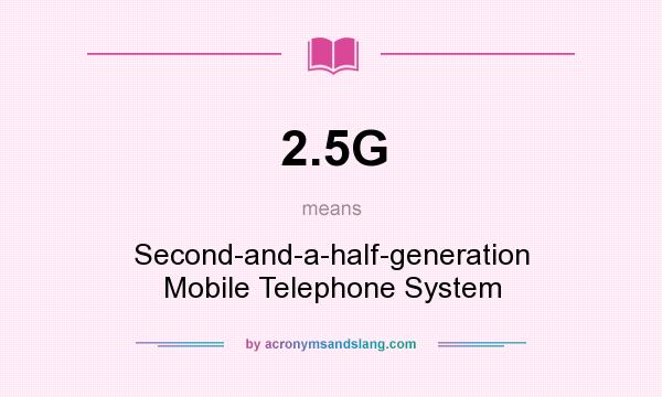 What does 2.5G mean? It stands for Second-and-a-half-generation Mobile Telephone System