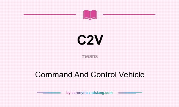 What does C2V mean? It stands for Command And Control Vehicle