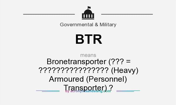 What does BTR mean? It stands for Bronetransporter (??? = ???????????????? (Heavy) Armoured (Personnel) Transporter) ?