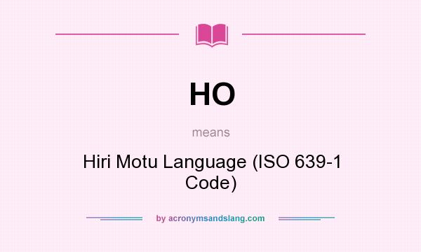 What does HO mean? It stands for Hiri Motu Language (ISO 639-1 Code)