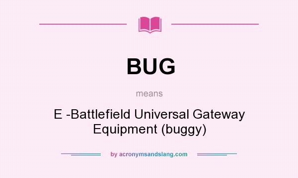 What does BUG mean? It stands for E -Battlefield Universal Gateway Equipment (buggy)