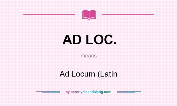 What does AD LOC. mean? It stands for Ad Locum (Latin