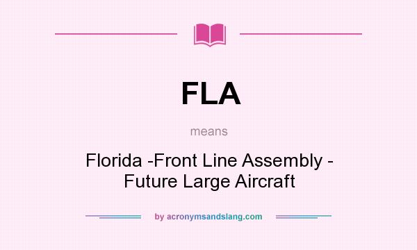 What does FLA mean? It stands for Florida -Front Line Assembly - Future Large Aircraft