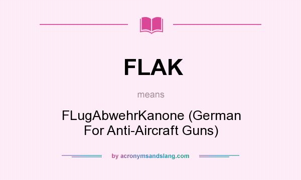 What does FLAK mean? It stands for FLugAbwehrKanone (German For Anti-Aircraft Guns)