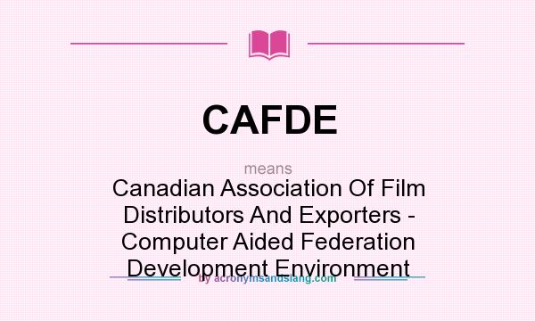 What does CAFDE mean? It stands for Canadian Association Of Film Distributors And Exporters - Computer Aided Federation Development Environment