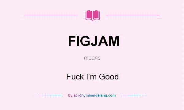 What does FIGJAM mean? It stands for Fuck I`m Good