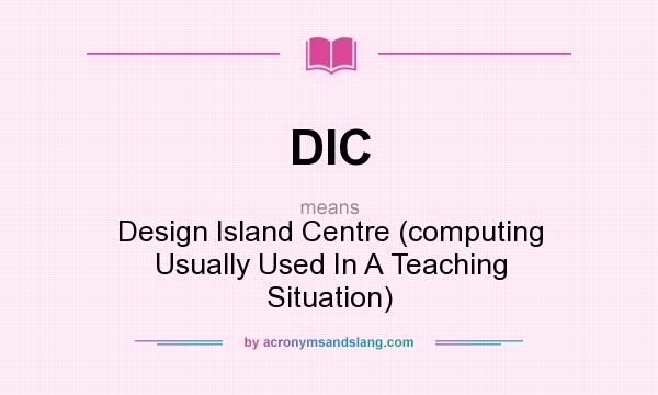 What does DIC mean? It stands for Design Island Centre (computing Usually Used In A Teaching Situation)