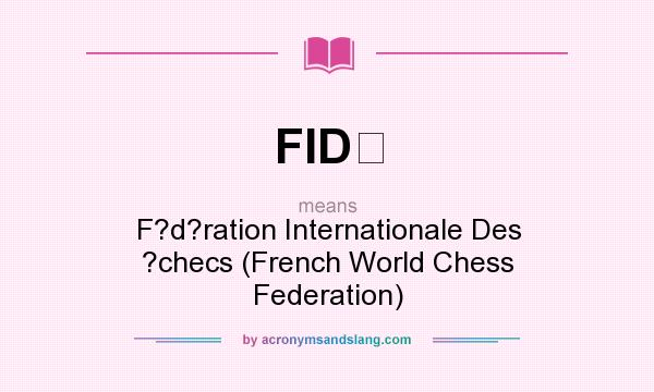 What does FID mean? It stands for F?d?ration Internationale Des ?checs (French World Chess Federation)