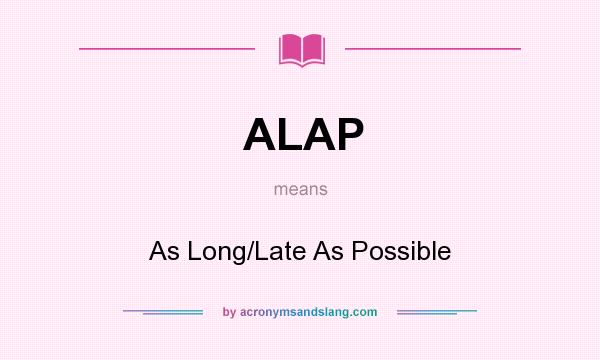 What does ALAP mean? It stands for As Long/Late As Possible