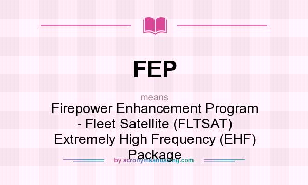 What does FEP mean? It stands for Firepower Enhancement Program - Fleet Satellite (FLTSAT) Extremely High Frequency (EHF) Package