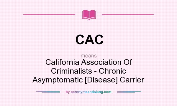 What does CAC mean? It stands for California Association Of Criminalists - Chronic Asymptomatic [Disease] Carrier