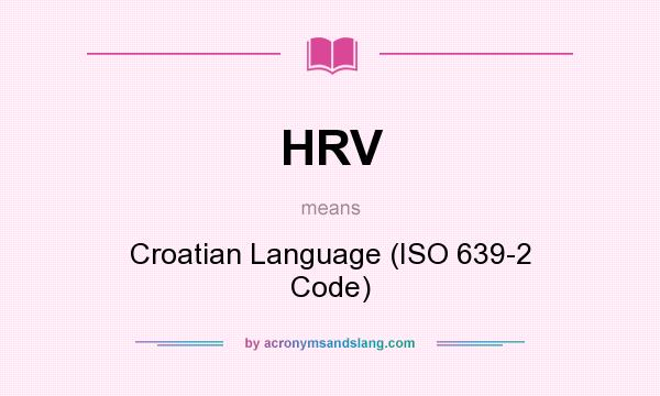 What does HRV mean? It stands for Croatian Language (ISO 639-2 Code)