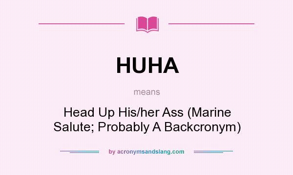What does HUHA mean? It stands for Head Up His/her Ass (Marine Salute; Probably A Backcronym)