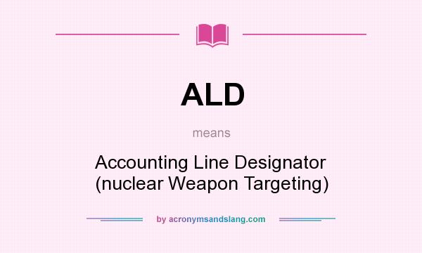 What does ALD mean? It stands for Accounting Line Designator (nuclear Weapon Targeting)