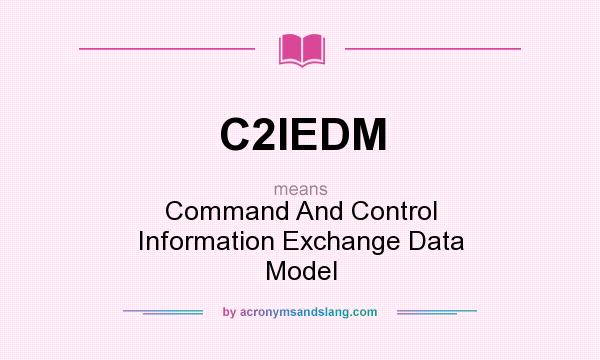 What does C2IEDM mean? It stands for Command And Control Information Exchange Data Model