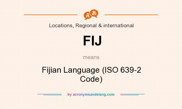 What does FIJ mean? It stands for Fijian Language (ISO 639-2 Code)