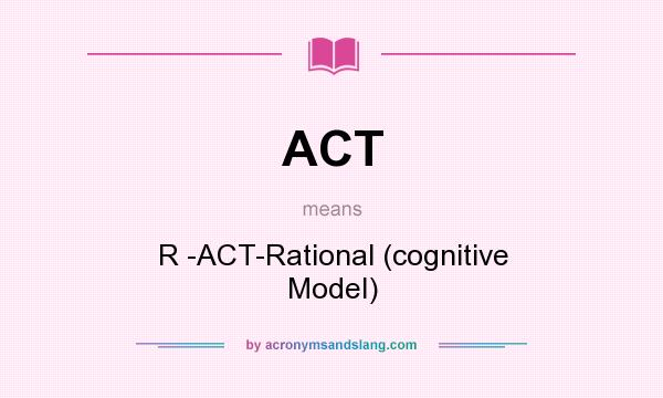 What does ACT mean? It stands for R -ACT-Rational (cognitive Model)