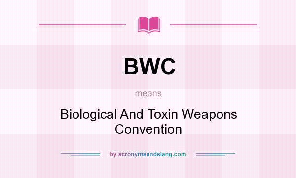 What does BWC mean? It stands for Biological And Toxin Weapons Convention
