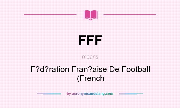 What does FFF mean? It stands for F?d?ration Fran?aise De Football (French
