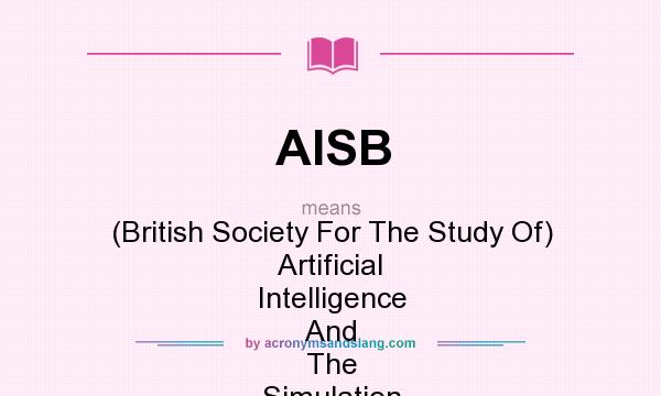 What does AISB mean? It stands for (British Society For The Study Of) Artificial Intelligence And The Simulation Of Behaviour