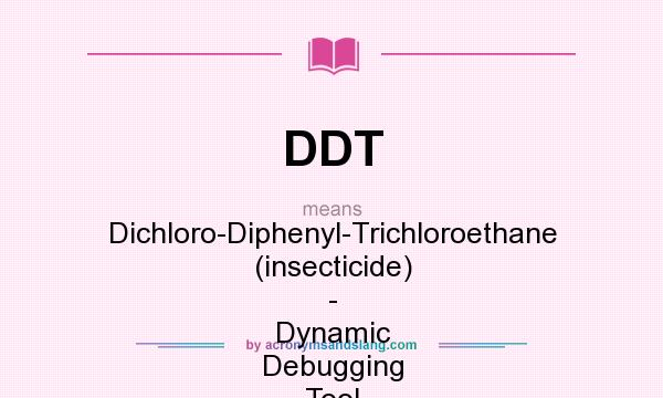 What does DDT mean? It stands for Dichloro-Diphenyl-Trichloroethane (insecticide) - Dynamic Debugging Tool (computing)
