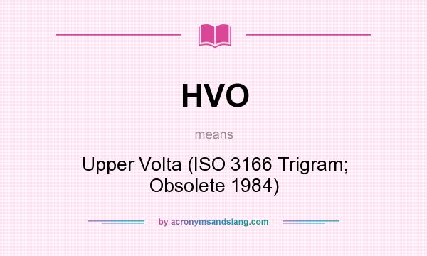 What does HVO mean? It stands for Upper Volta (ISO 3166 Trigram; Obsolete 1984)