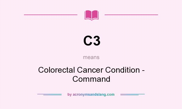 What does C3 mean? It stands for Colorectal Cancer Condition - Command