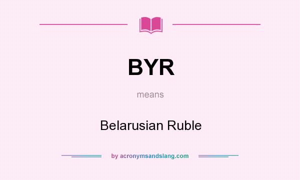 What does BYR mean? It stands for Belarusian Ruble