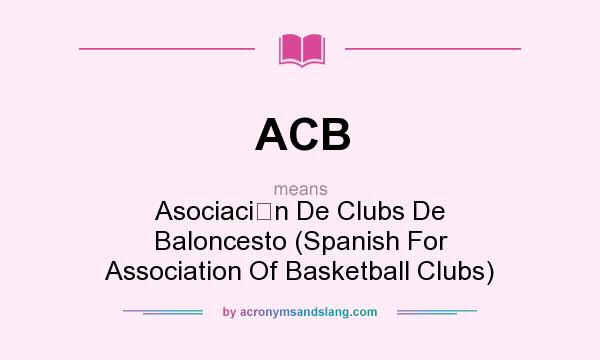 What does ACB mean? It stands for Asociacin De Clubs De Baloncesto (Spanish For Association Of Basketball Clubs)